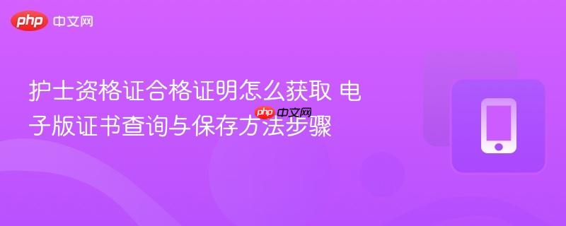 护士资格证合格证明怎么获取 电子版证书查询与保存方法步骤