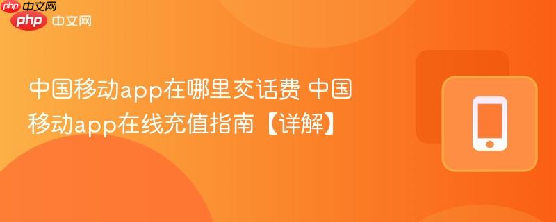 中国移动app在哪里交话费 中国移动app在线充值指南【详解】