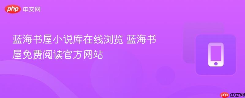 蓝海书屋小说库在线浏览 蓝海书屋免费阅读官方网站
