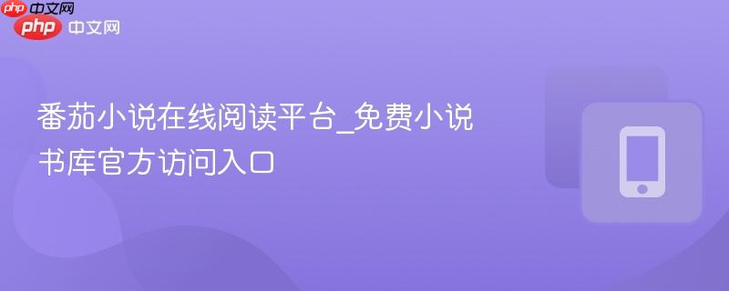 番茄小说在线阅读平台_免费小说书库官方访问入口