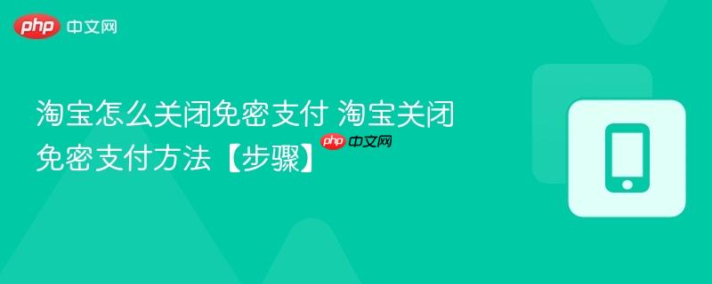 淘宝怎么关闭免密支付 淘宝关闭免密支付方法【步骤】
