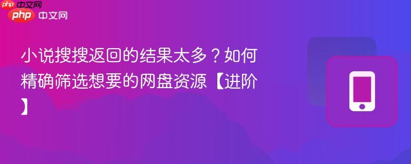 小说搜搜返回的结果太多?如何精确筛选想要的网盘资源【进阶】