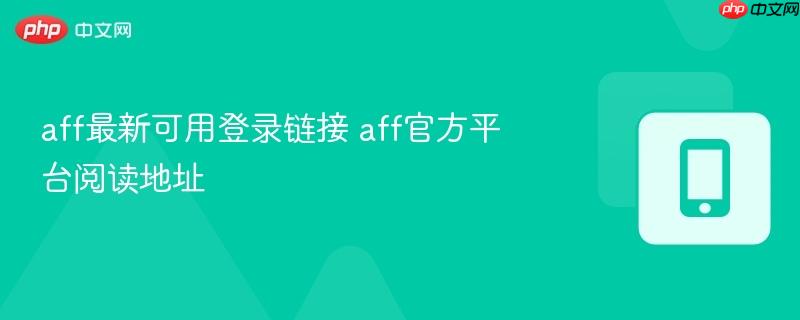 aff最新可用登录链接 aff官方平台阅读地址