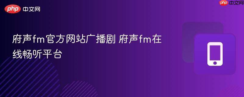 府声fm官方网站广播剧 府声fm在线畅听平台