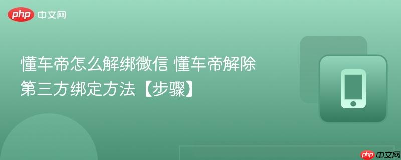 懂车帝怎么解绑微信 懂车帝解除第三方绑定方法【步骤】