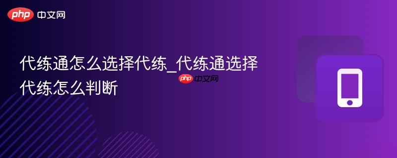 代练通怎么选择代练_代练通选择代练怎么判断