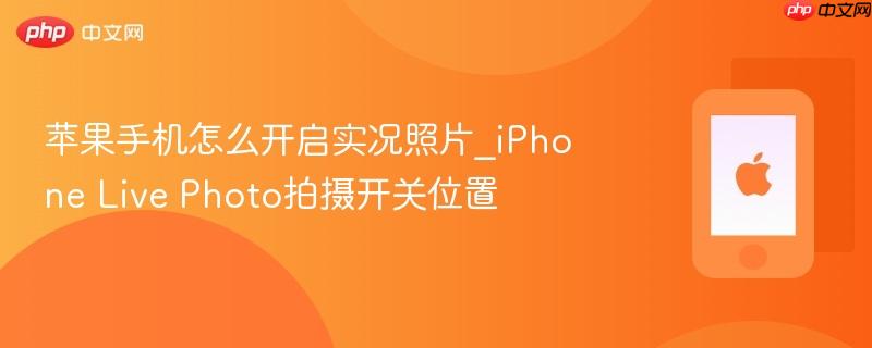 苹果手机怎么开启实况照片_iphone live photo拍摄开关位置
