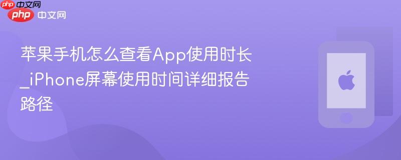 苹果手机怎么查看app使用时长_iphone屏幕使用时间详细报告路径