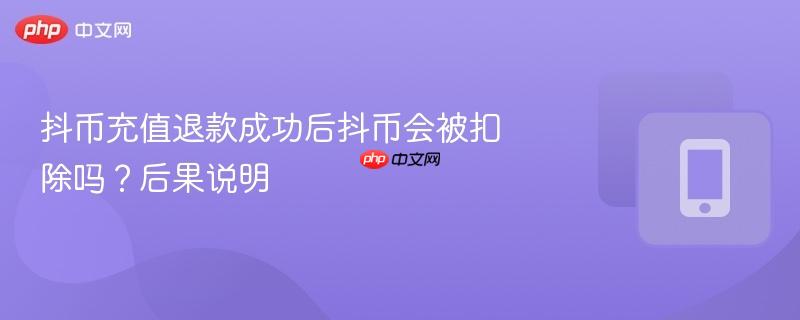 抖币充值退款成功后抖币会被扣除吗?后果说明