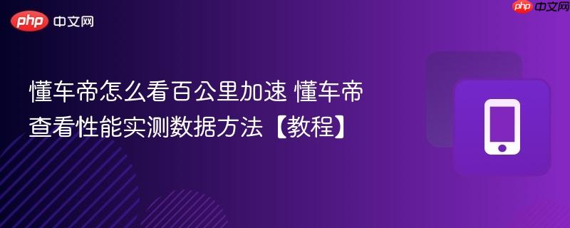懂车帝怎么看百公里加速 懂车帝查看性能实测数据方法【教程】