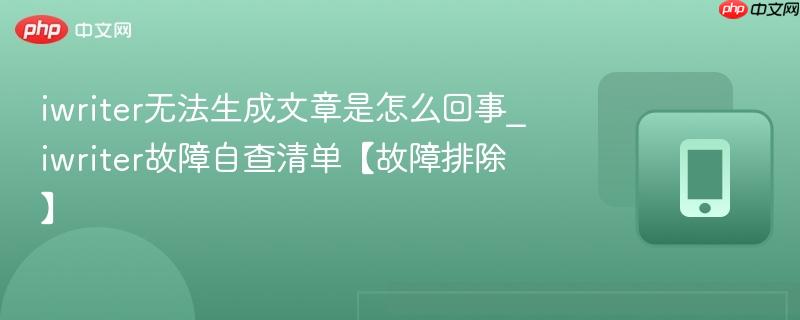 iwriter无法生成文章是怎么回事_iwriter故障自查清单【故障排除】
