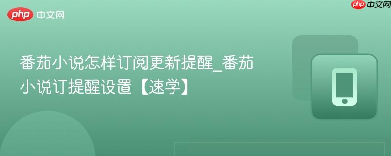 番茄小说怎样订阅更新提醒_番茄小说订提醒设置【速学】