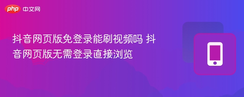 抖音网页版免登录能刷视频吗 抖音网页版无需登录直接浏览 - 98游戏