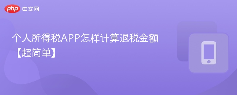个人所得税app怎样计算退税金额【超简单】 - 98游戏