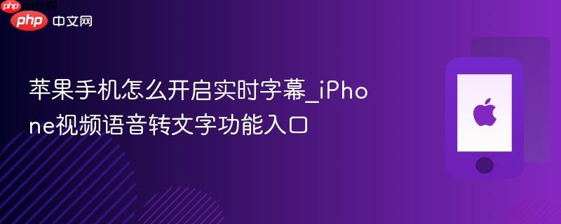 苹果手机怎么开启实时字幕_iphone视频语音转文字功能入口