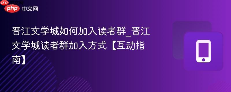 晋江文学城如何加入读者群_晋江文学城读者群加入方式【互动指南】