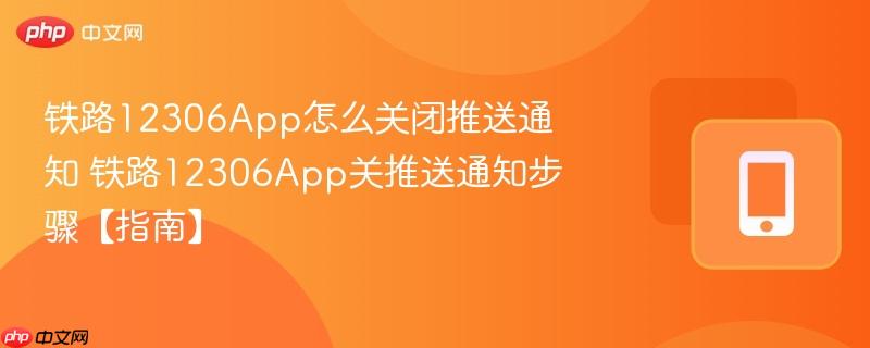 铁路12306app怎么关闭推送通知 铁路12306app关推送通知步骤【指南】