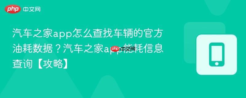 汽车之家app怎么查找车辆的官方油耗数据?汽车之家app能耗信息查询【攻略】