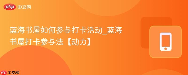 蓝海书屋如何参与打卡活动_蓝海书屋打卡参与法【动力】
