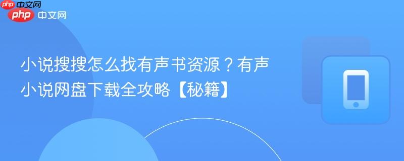小说搜搜怎么找有声书资源？有声小说网盘下载全攻略【秘籍】