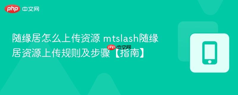 随缘居怎么上传资源 mtslash随缘居资源上传规则及步骤【指南】