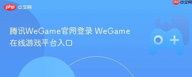 腾讯wegame官网登录 wegame在线游戏平台入口