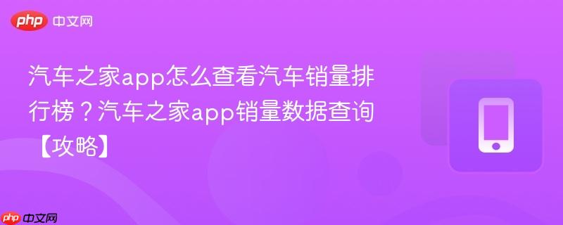 汽车之家app怎么查看汽车销量排行榜?汽车之家app销量数据查询【攻略】