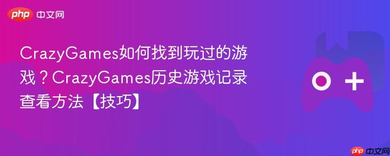 crazygames如何找到玩过的游戏？crazygames历史游戏记录查看方法【技巧】