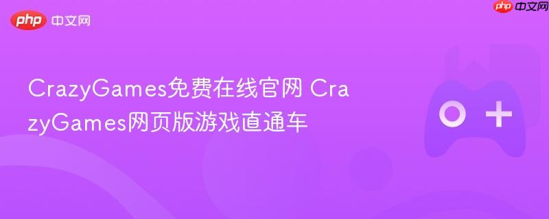 crazygames免费在线官网 crazygames网页版游戏直通车