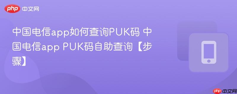 中国电信app如何查询puk码 中国电信app puk码自助查询【步骤】