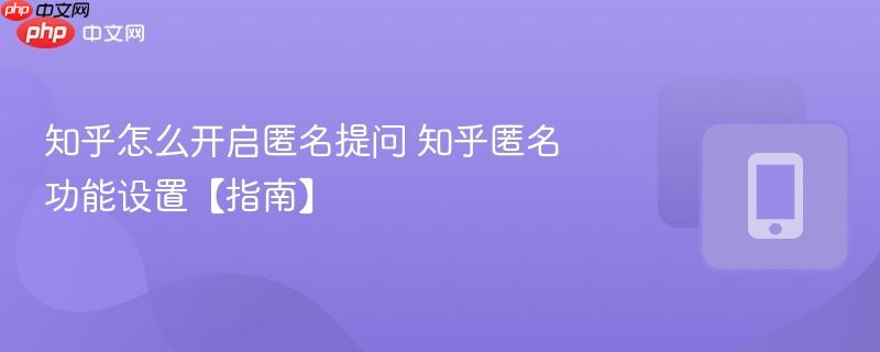 知乎怎么开启匿名提问 知乎匿名功能设置【指南】