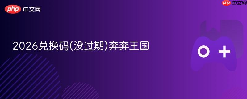 2026兑换码(没过期)奔奔王国