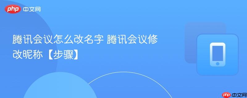 腾讯会议怎么改名字 腾讯会议修改昵称【步骤】