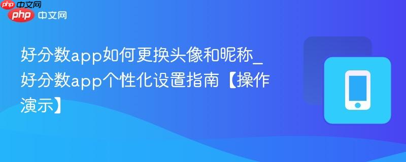 好分数app如何更换头像和昵称_好分数app个性化设置指南【操作演示】