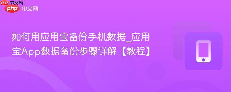 如何用应用宝备份手机数据_应用宝app数据备份步骤详解【教程】