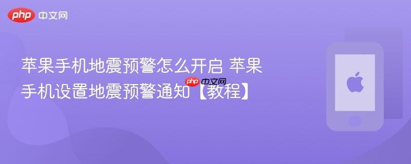 苹果手机地震预警怎么开启 苹果手机设置地震预警通知【教程】