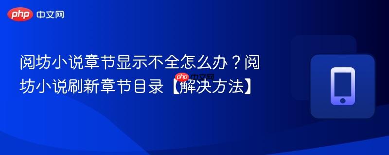阅坊小说章节显示不全怎么办？阅坊小说刷新章节目录【解决方法】