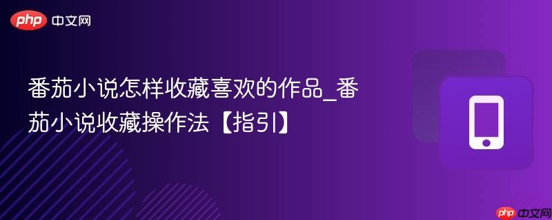番茄小说怎样收藏喜欢的作品_番茄小说收藏操作法【指引】