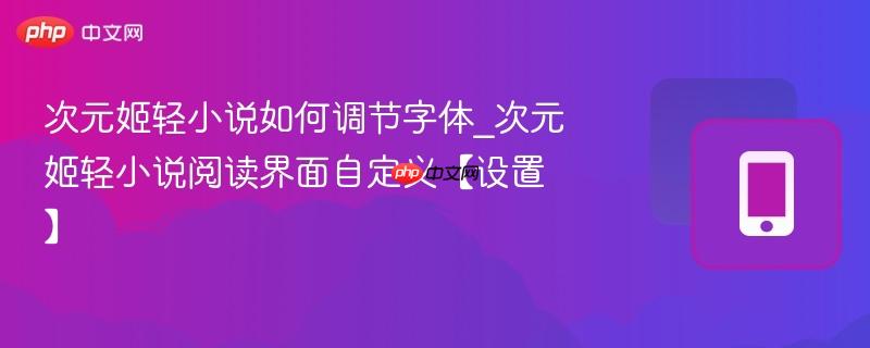 次元姬轻小说如何调节字体_次元姬轻小说阅读界面自定义【设置】