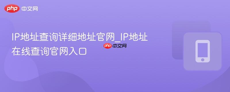 ip地址查询详细地址官网_ip地址在线查询官网入口