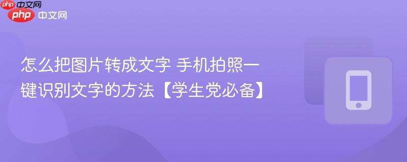 怎么把图片转成文字 手机拍照一键识别文字的方法【学生党必备】