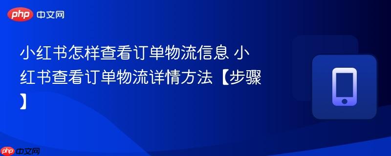 小红书怎样查看订单物流信息 小红书查看订单物流详情方法【步骤】