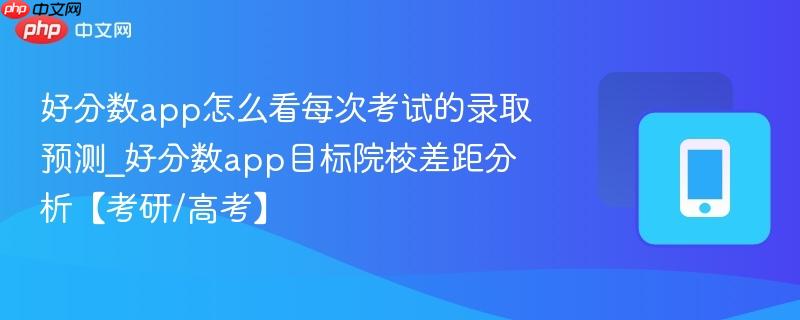 好分数app怎么看每次考试的录取预测_好分数app目标院校差距分析【考研/高考】