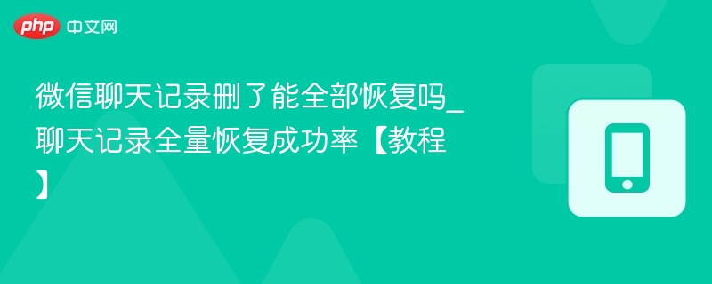 微信聊天记录删了能全部恢复吗_聊天记录全量恢复成功率【2026教程】 - 98游戏