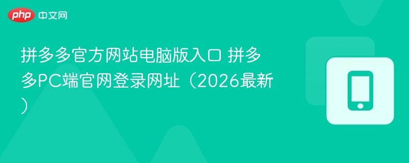 拼多多官方网站电脑版入口 拼多多pc端官网登录网址(2026最新) - 98游戏