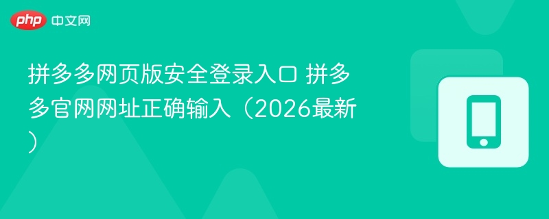拼多多网页版安全登录入口 拼多多官网网址正确输入（2026最新） - 98游戏