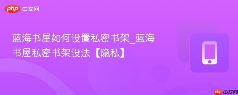 蓝海书屋如何设置私密书架_蓝海书屋私密书架设法【隐私】
