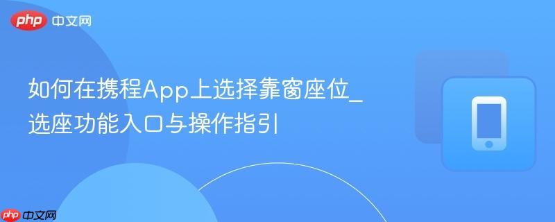 如何在携程app上选择靠窗座位_选座功能入口与操作指引