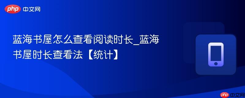 蓝海书屋怎么查看阅读时长_蓝海书屋时长查看法【统计】