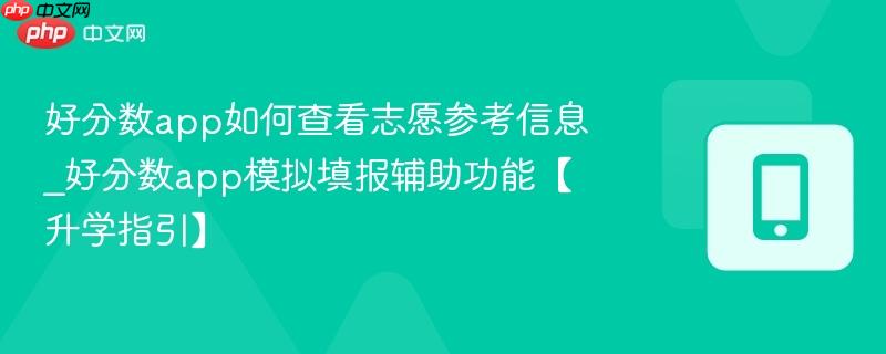好分数app如何查看志愿参考信息_好分数app模拟填报辅助功能【升学指引】